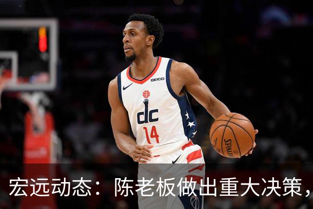 宏远动态：陈老板做出重大决策，朱芳雨离队交接已完成，黄明依将续约
